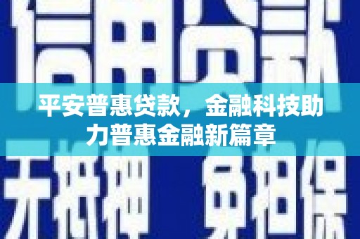 龙崎平安普惠贷款，金融科技助力普惠金融新篇章