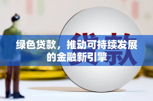 河津绿色贷款，推动可持续发展的金融新引擎
