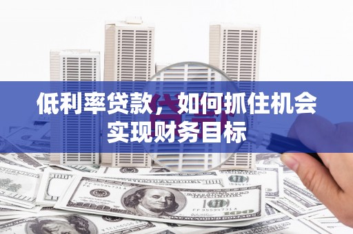 镇雄低利率贷款，如何抓住机会实现财务目标