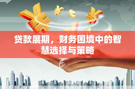 定州贷款展期，财务困境中的智慧选择与策略