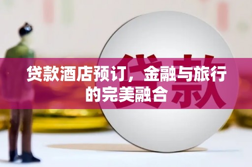乌拉特中旗贷款酒店预订，金融与旅行的完美融合