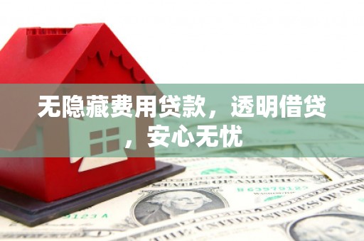 宝安无隐藏费用贷款，透明借贷，安心无忧