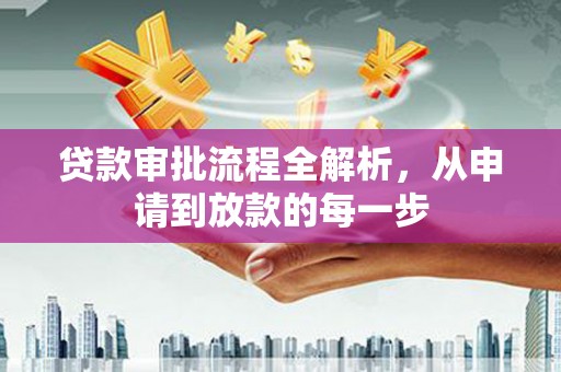 祁县贷款审批流程全解析，从申请到放款的每一步