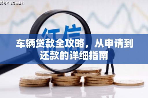 平湖车辆贷款全攻略,从申请到还款的详细指南 平湖车辆贷款全攻略,从申请到还款的详细指南