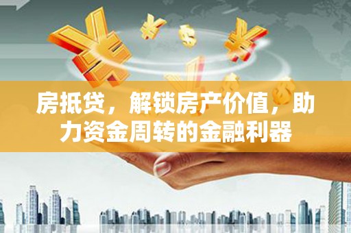 达拉特旗房抵贷，解锁房产价值，助力资金周转的金融利器