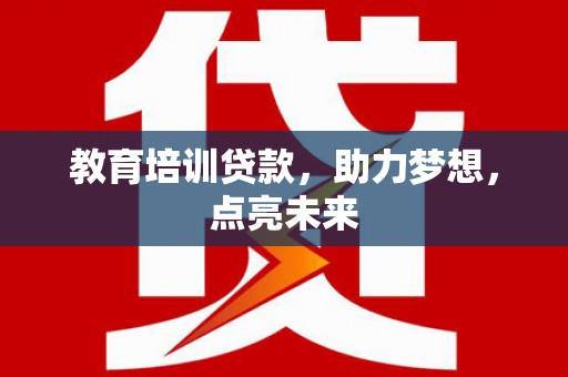 沿河教育培训贷款，助力梦想，点亮未来