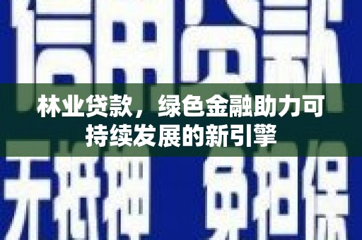 新都林业贷款，绿色金融助力可持续发展的新引擎