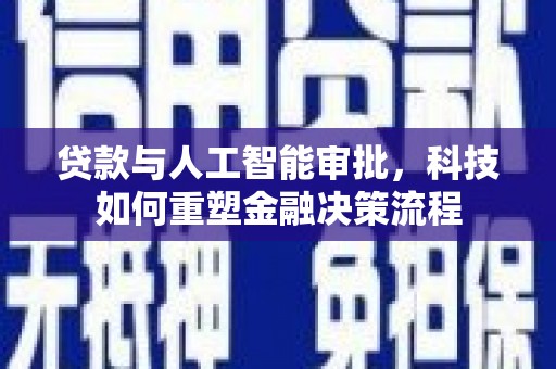 外埔贷款与人工智能审批，科技如何重塑金融决策流程