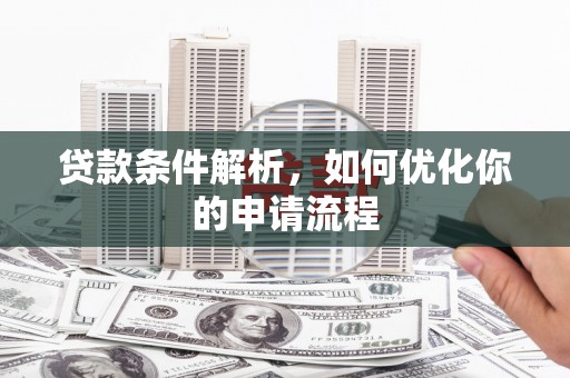 潼关贷款条件解析，如何优化你的申请流程