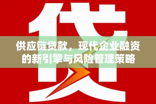 正安供应链贷款，现代企业融资的新引擎与风险管理策略