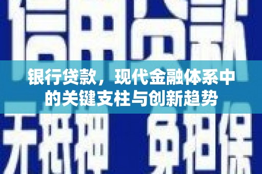 马边银行贷款，现代金融体系中的关键支柱与创新趋势