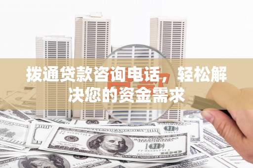 定远拨通贷款咨询电话，轻松解决您的资金需求