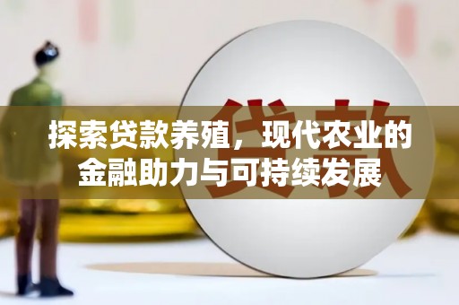 平川探索贷款养殖，现代农业的金融助力与可持续发展