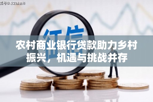 莱城农村商业银行贷款助力乡村振兴，机遇与挑战并存
