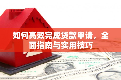 新泰如何高效完成贷款申请，全面指南与实用技巧