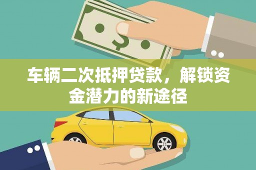 务川车辆二次抵押贷款，解锁资金潜力的新途径