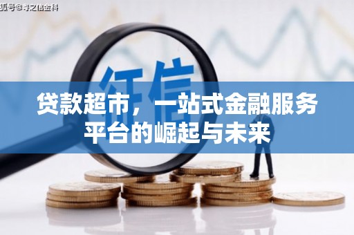 九台贷款超市，一站式金融服务平台的崛起与未来
