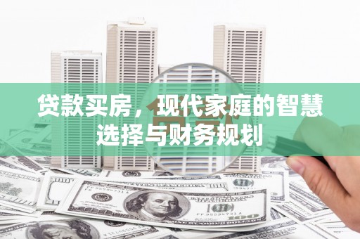 榕城贷款买房，现代家庭的智慧选择与财务规划