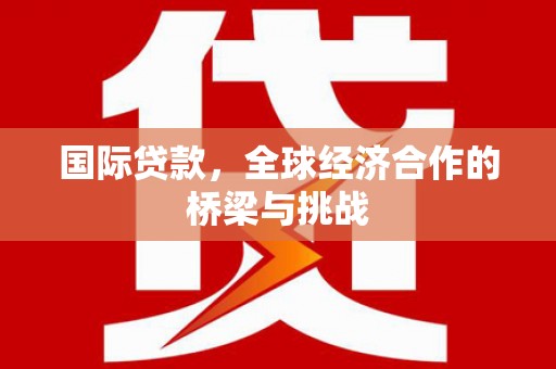 武邑国际贷款，全球经济合作的桥梁与挑战