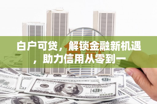 盐源白户可贷，解锁金融新机遇，助力信用从零到一