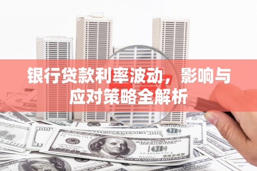 临邑银行贷款利率波动，影响与应对策略全解析