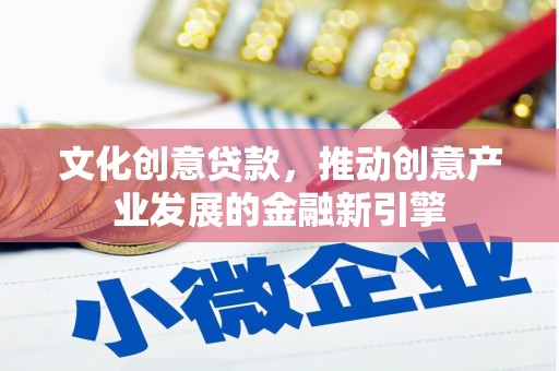 中山文化创意贷款，推动创意产业发展的金融新引擎
