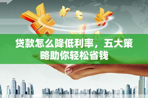 苑里贷款怎么降低利率，五大策略助你轻松省钱
