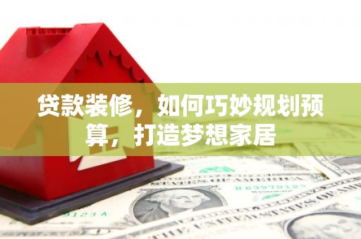 宾川贷款装修，如何巧妙规划预算，打造梦想家居