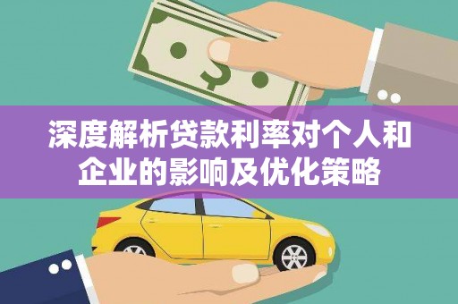 安仁深度解析贷款利率对个人和企业的影响及优化策略
