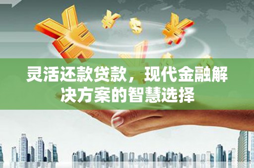通霄灵活还款贷款，现代金融解决方案的智慧选择
