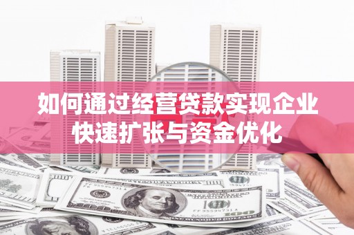 伊春如何通过经营贷款实现企业快速扩张与资金优化