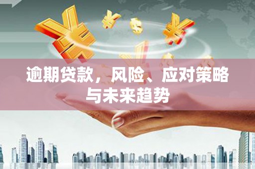 即墨逾期贷款，风险、应对策略与未来趋势