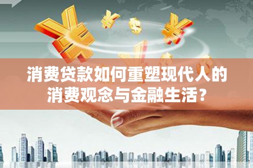 宜城消费贷款如何重塑现代人的消费观念与金融生活？