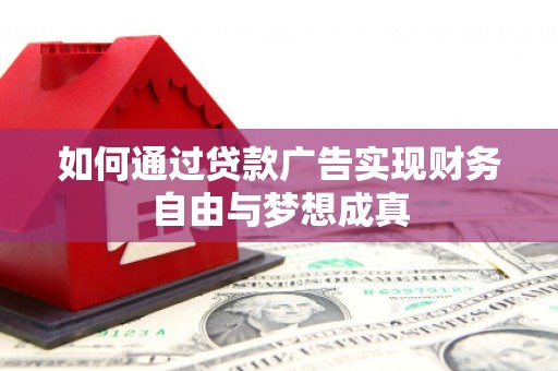 清新如何通过贷款广告实现财务自由与梦想成真
