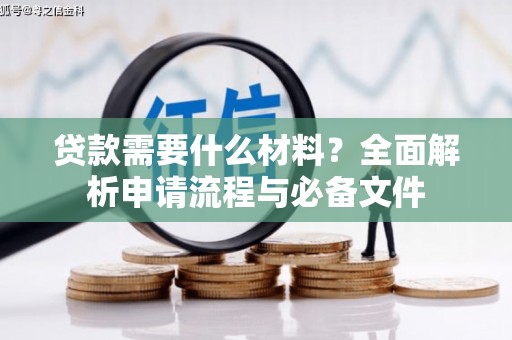 南溪贷款需要什么材料？全面解析申请流程与必备文件