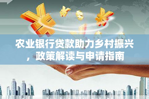 太谷农业银行贷款助力乡村振兴，政策解读与申请指南