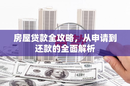 湖滨房屋贷款全攻略，从申请到还款的全面解析