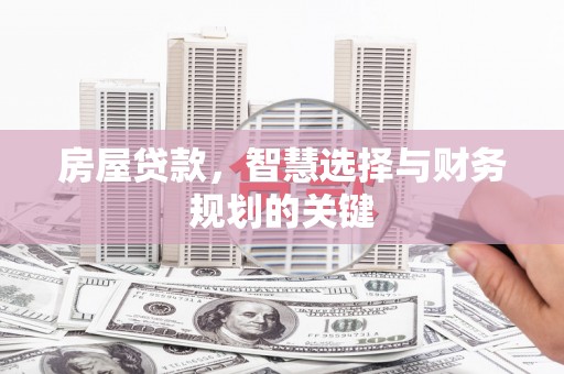 东营房屋贷款，智慧选择与财务规划的关键
