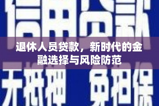 古镇退休人员贷款，新时代的金融选择与风险防范