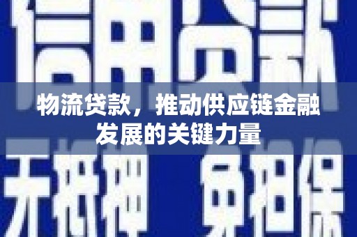 汐止物流贷款，推动供应链金融发展的关键力量