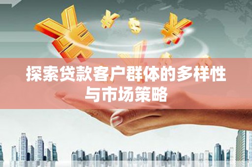 三水探索贷款客户群体的多样性与市场策略