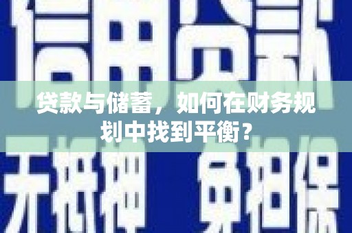 泗礁贷款与储蓄，如何在财务规划中找到平衡？