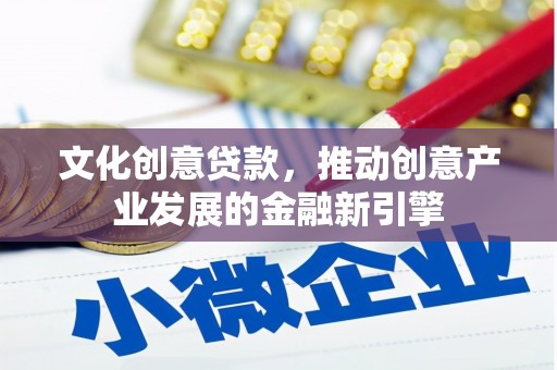 徐闻文化创意贷款，推动创意产业发展的金融新引擎
