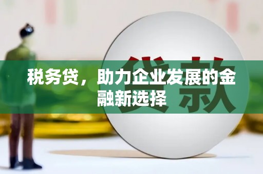 古丈税务贷，助力企业发展的金融新选择