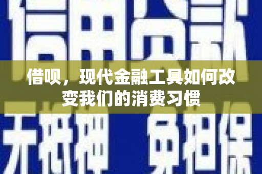 滦平借呗，现代金融工具如何改变我们的消费习惯