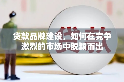 关西贷款品牌建设，如何在竞争激烈的市场中脱颖而出