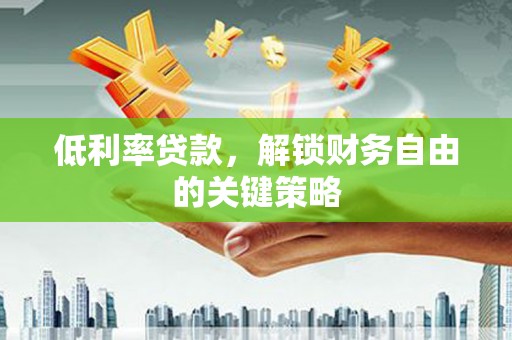 双溪低利率贷款，解锁财务自由的关键策略