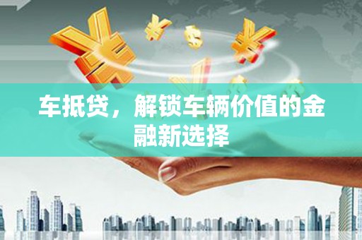 通川车抵贷，解锁车辆价值的金融新选择