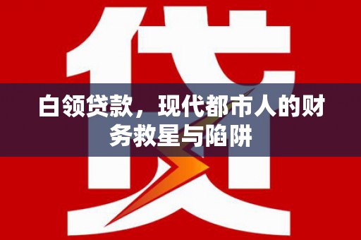 华阴白领贷款，现代都市人的财务救星与陷阱