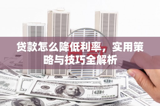 君山贷款怎么降低利率，实用策略与技巧全解析